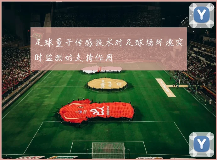 足球量子传感技术对足球场环境实时监测的支持作用