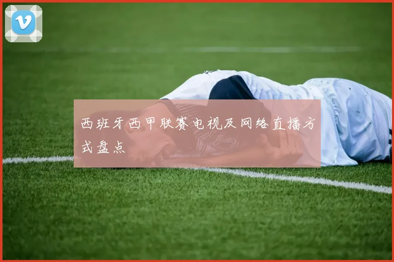 西班牙西甲联赛电视及网络直播方式盘点