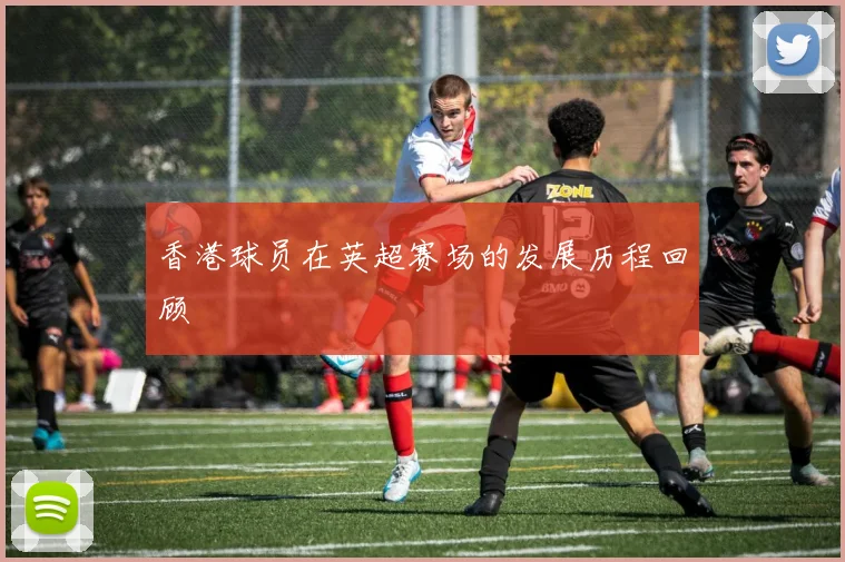 香港球员在英超赛场的发展历程回顾