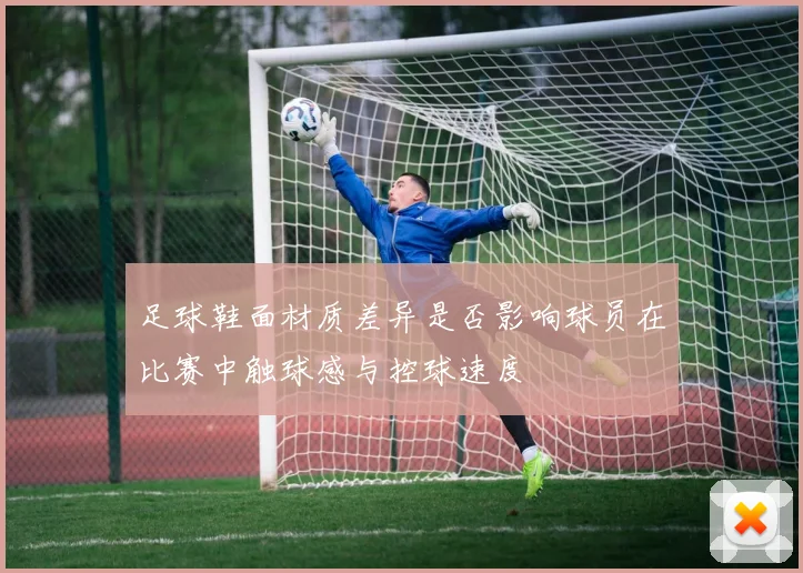 足球鞋面材质差异是否影响球员在比赛中触球感与控球速度