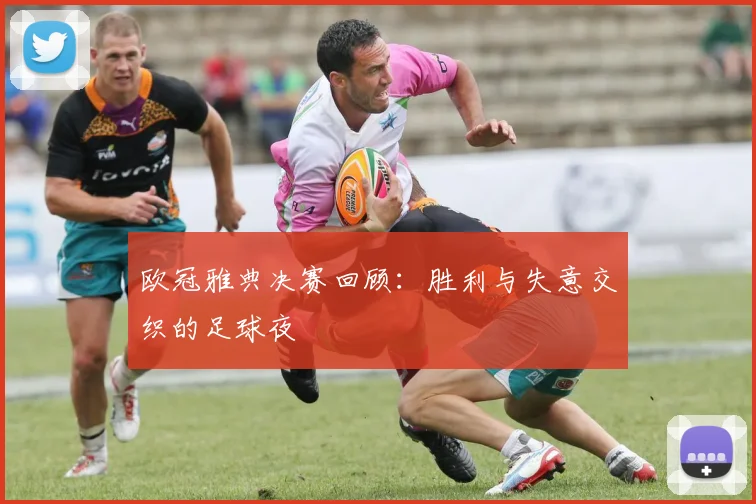 欧冠雅典决赛回顾：胜利与失意交织的足球夜