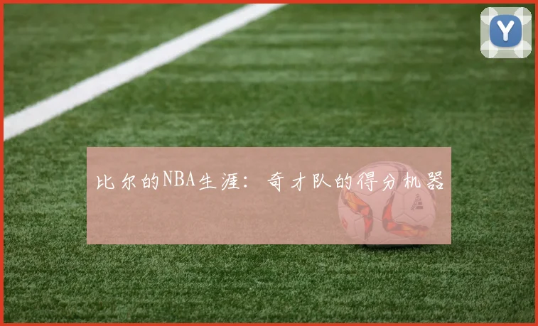 比尔的NBA生涯：奇才队的得分机器