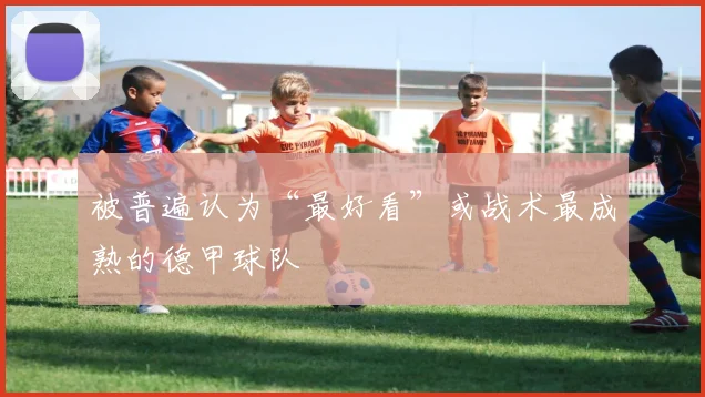 被普遍认为“最好看”或战术最成熟的德甲球队