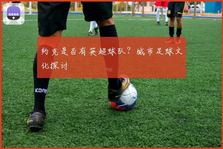 约克是否有英超球队?城市足球文化探讨