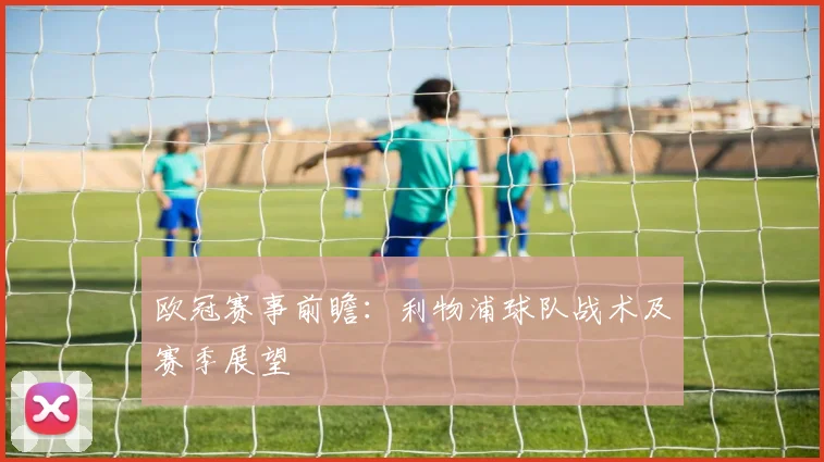 欧冠赛事前瞻：利物浦球队战术及赛季展望