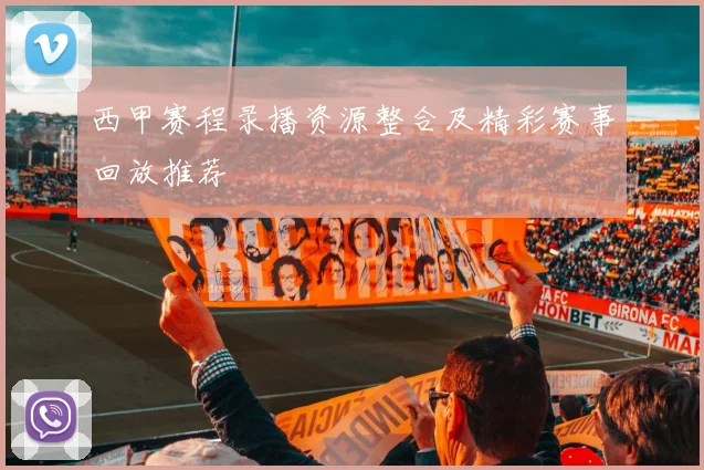 西甲赛程录播资源整合及精彩赛事回放推荐